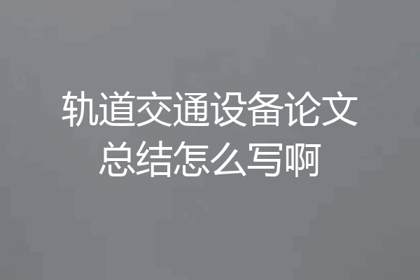 轨道交通设备论文总结怎么写啊