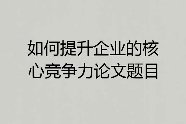 如何提升企业的核心竞争力论文题目