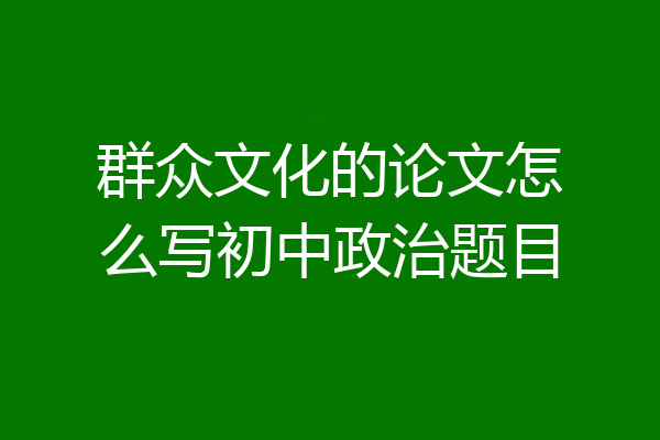 群众文化的论文怎么写初中政治题目