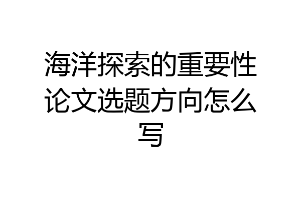 海洋探索的重要性论文选题方向怎么写