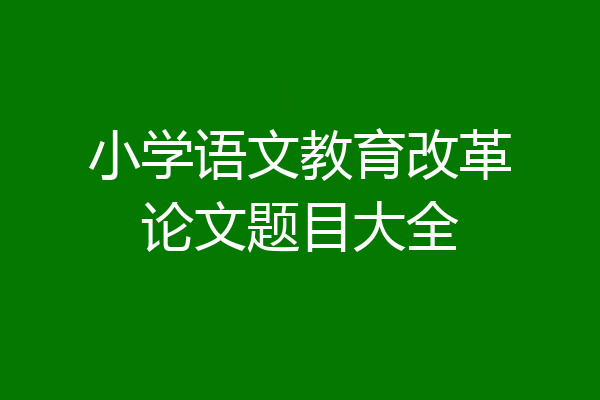小学语文教育改革论文题目大全