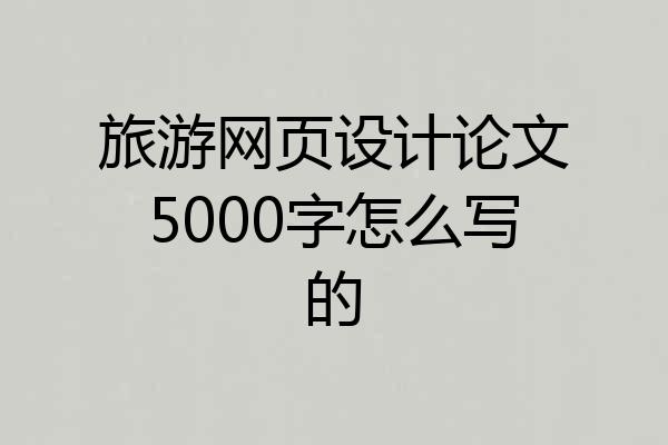 旅游网页设计论文5000字怎么写的