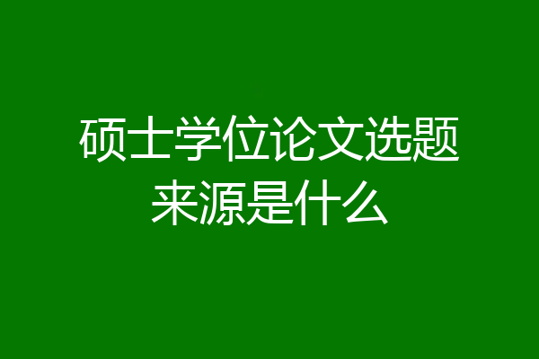硕士学位论文选题来源是什么