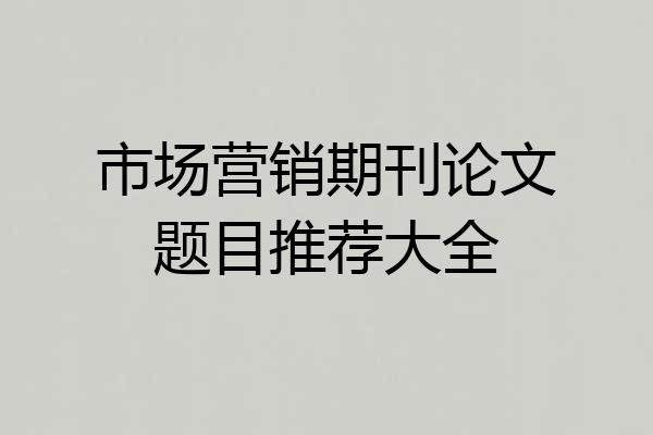 市场营销期刊论文题目推荐大全