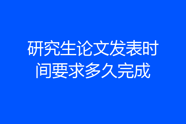 研究生论文发表时间要求多久完成