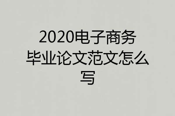 2020电子商务毕业论文范文怎么写