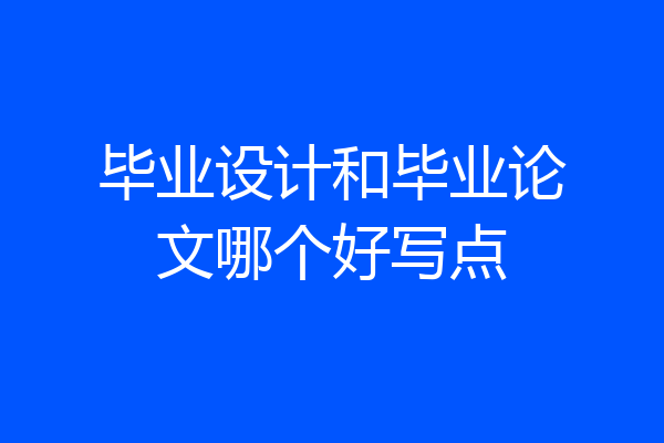 毕业设计和毕业论文哪个好写点
