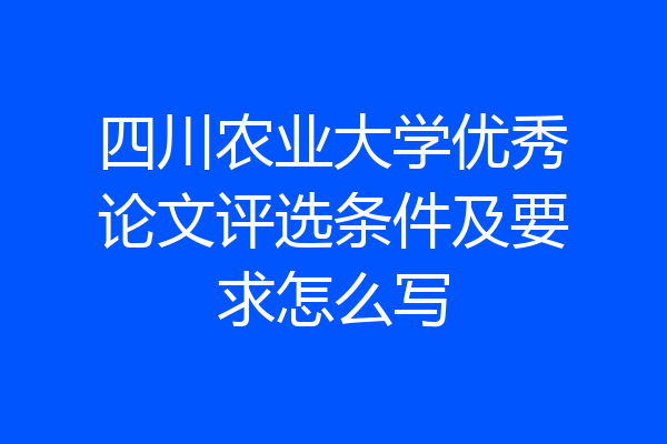 四川农业大学优秀论文评选条件及要求怎么写