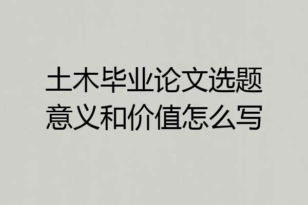 土木毕业论文选题意义和价值怎么写