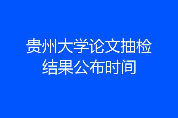 贵州大学论文抽检结果公布时间