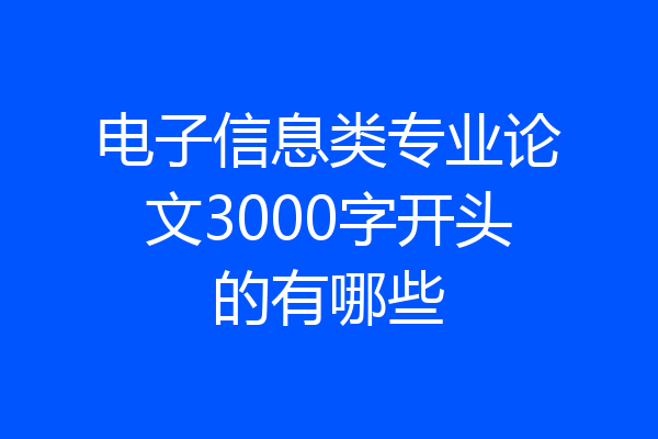 电子信息类专业论文3000字开头的有哪些