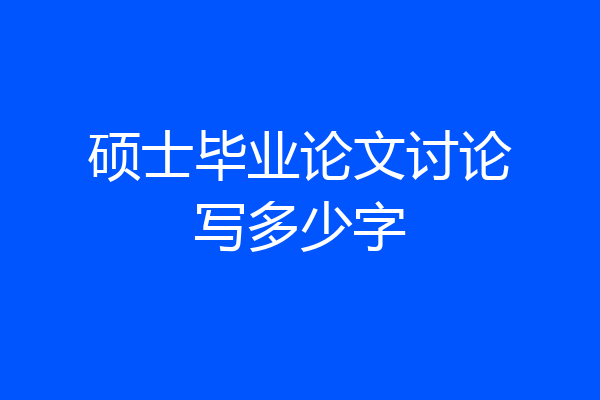 硕士毕业论文讨论写多少字