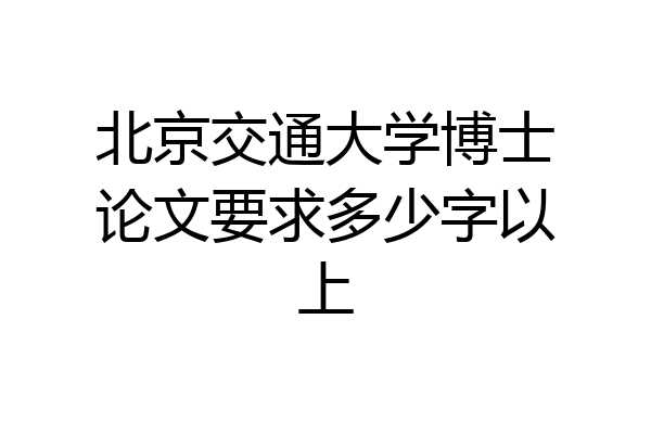 北京交通大学博士论文要求多少字以上