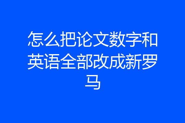 怎么把论文数字和英语全部改成新罗马
