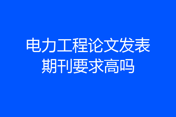 电力工程论文发表期刊要求高吗