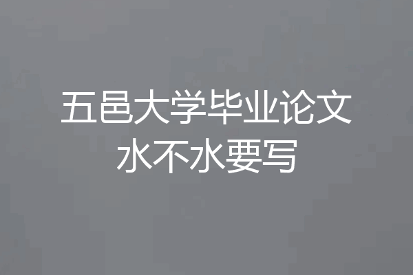 五邑大学毕业论文水不水要写