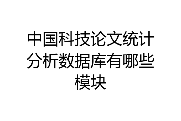 中国科技论文统计分析数据库有哪些模块