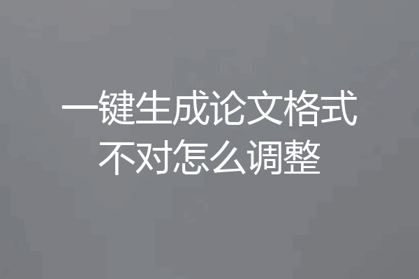 一键生成论文格式不对怎么调整