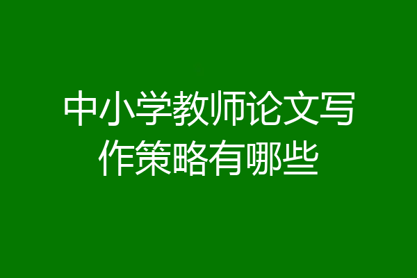 中小学教师论文写作策略有哪些