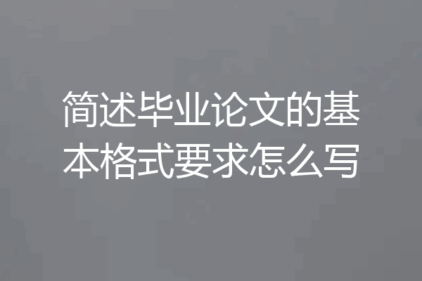 简述毕业论文的基本格式要求怎么写