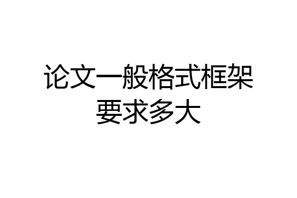 论文一般格式框架要求多大