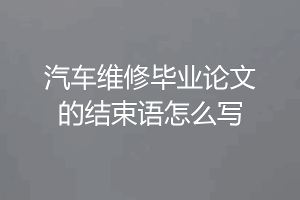 汽车维修毕业论文的结束语怎么写
