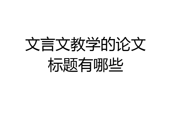 文言文教学的论文标题有哪些