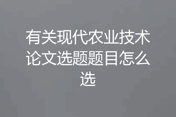 有关现代农业技术论文选题题目怎么选