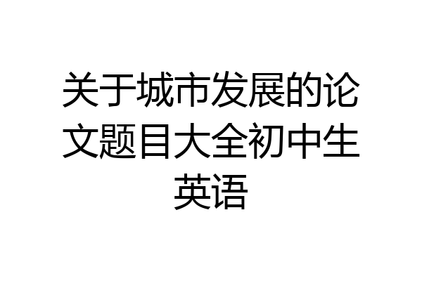 关于城市发展的论文题目大全初中生英语