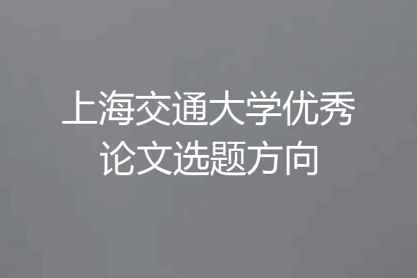 上海交通大学优秀论文选题方向