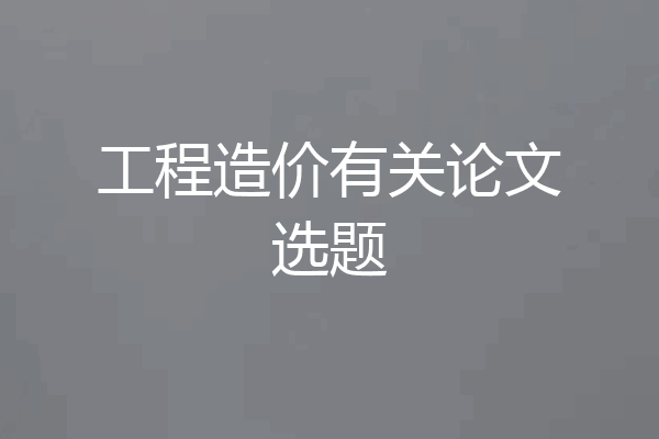 工程造价有关论文选题