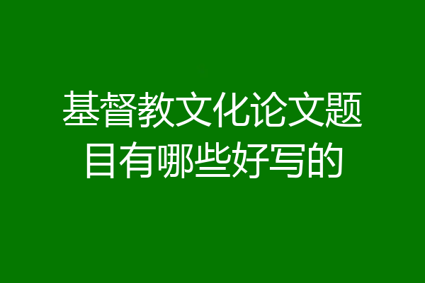 基督教文化论文题目有哪些好写的