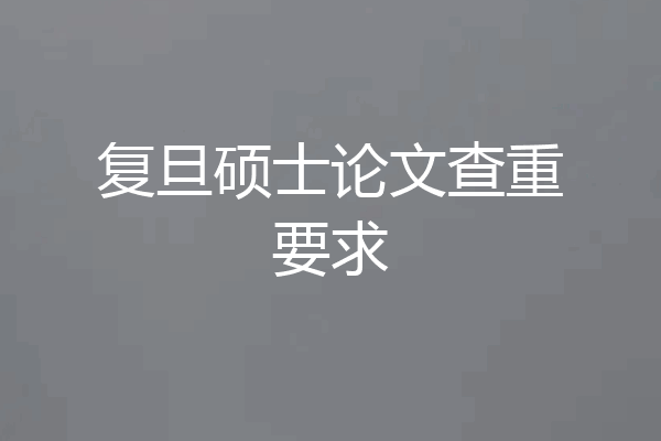复旦硕士论文查重要求