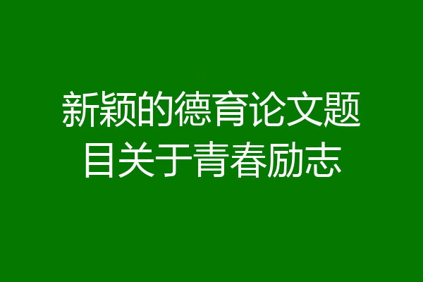 新颖的德育论文题目关于青春励志