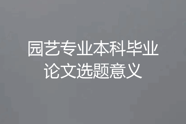 园艺专业本科毕业论文选题意义