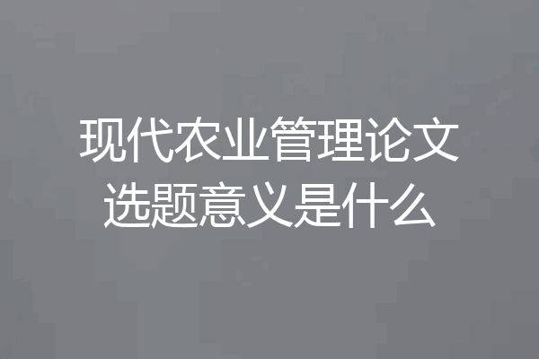 现代农业管理论文选题意义是什么