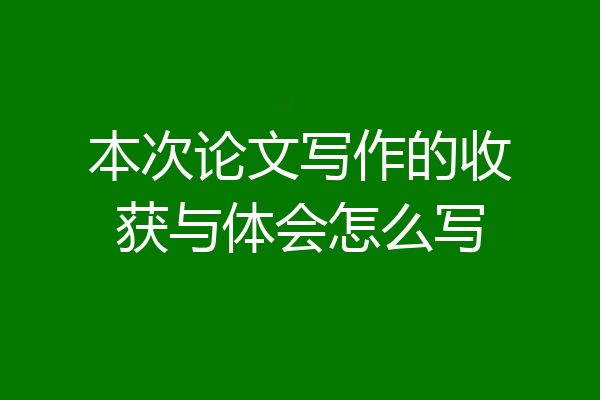 本次论文写作的收获与体会怎么写