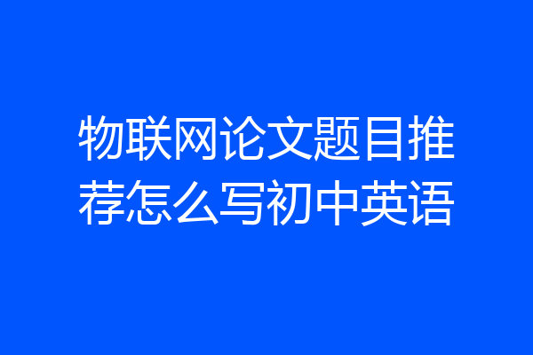 物联网论文题目推荐怎么写初中英语