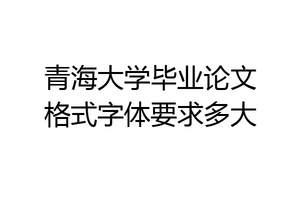 青海大学毕业论文格式字体要求多大