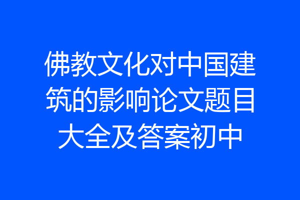 佛教文化对中国建筑的影响论文题目大全及答案初中