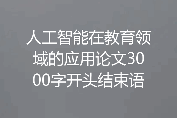 人工智能在教育领域的应用论文3000字开头结束语