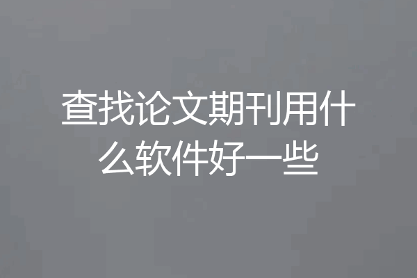 查找论文期刊用什么软件好一些