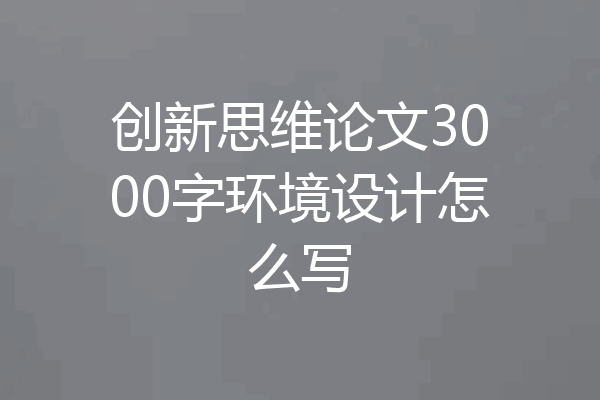 创新思维论文3000字环境设计怎么写