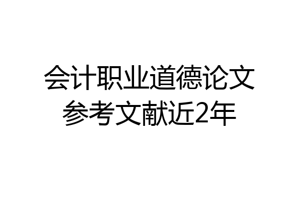 会计职业道德论文参考文献近2年