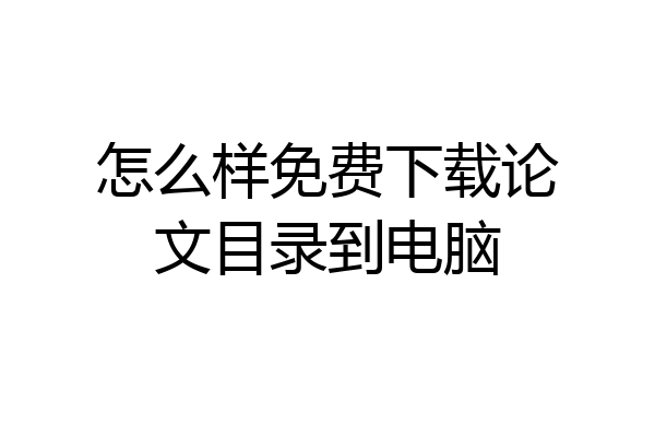 怎么样免费下载论文目录到电脑