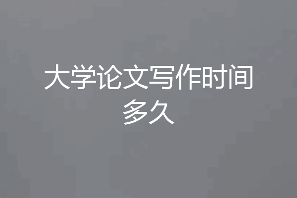 大学论文写作时间多久