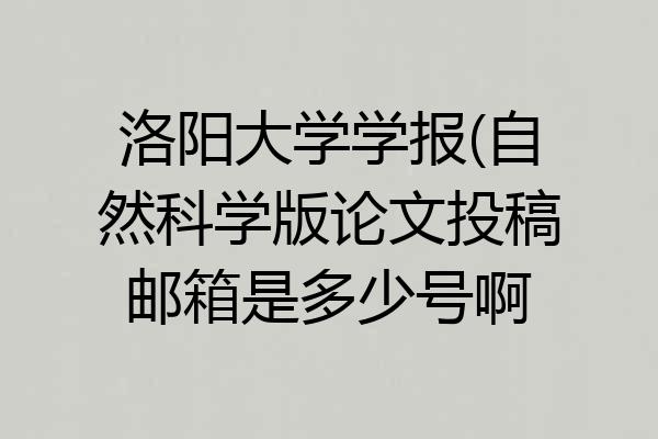 洛阳大学学报(自然科学版论文投稿邮箱是多少号啊