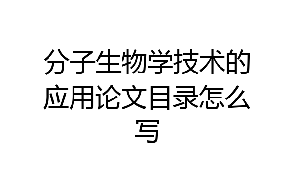 分子生物学技术的应用论文目录怎么写
