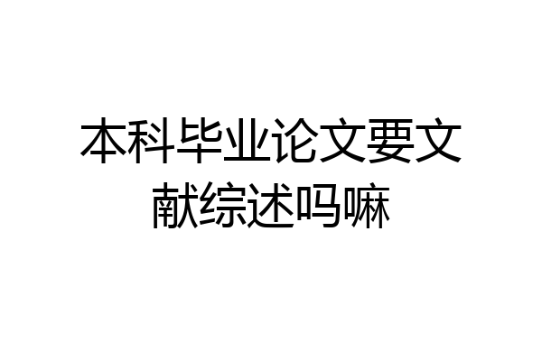 本科毕业论文要文献综述吗嘛