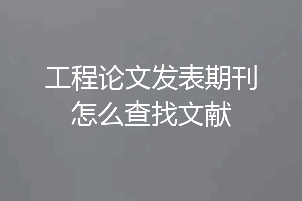 工程论文发表期刊怎么查找文献